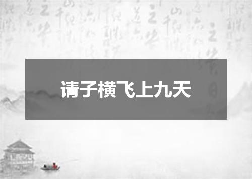 请子横飞上九天
