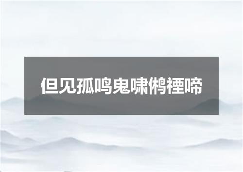 但见孤鸣鬼啸鸺禋啼