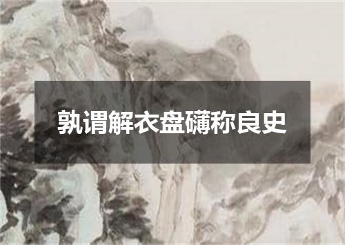 孰谓解衣盘礴称良史