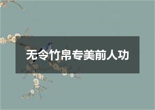 无令竹帛专美前人功