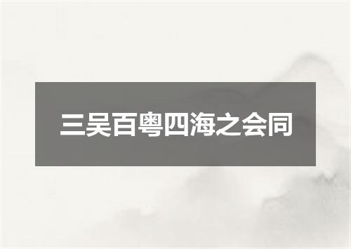 三吴百粤四海之会同