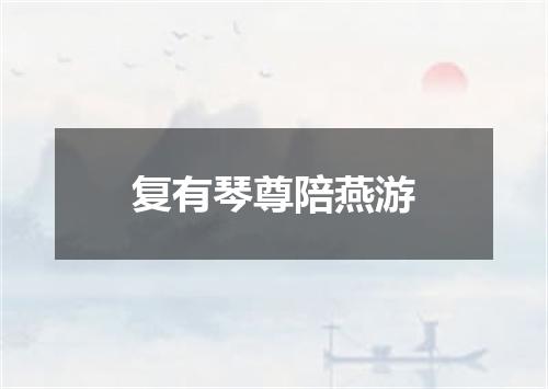 复有琴尊陪燕游