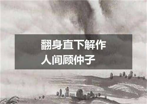 翻身直下解作人间顾仲子
