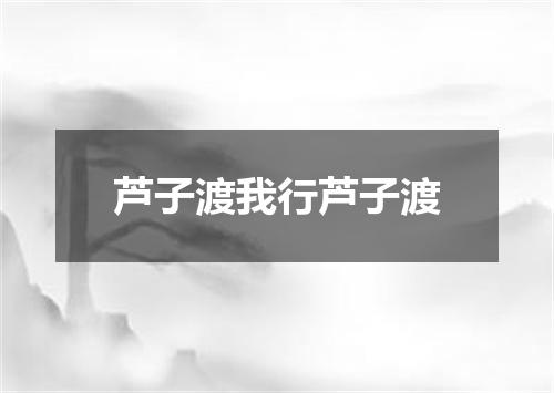芦子渡我行芦子渡