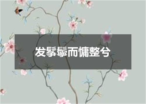 发鬇鬡而慵整兮