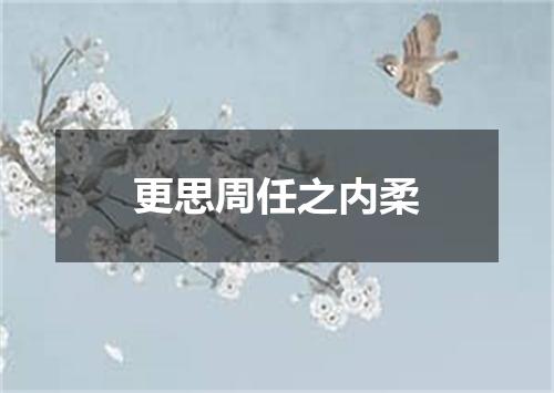 更思周任之内柔