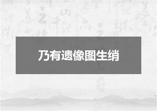 乃有遗像图生绡