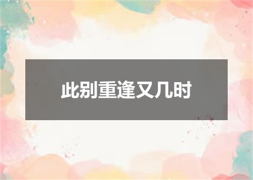 此别重逢又几时