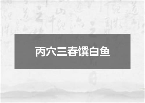 丙穴三春馔白鱼
