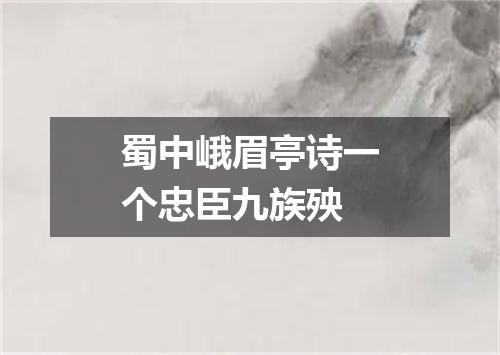 蜀中峨眉亭诗一个忠臣九族殃