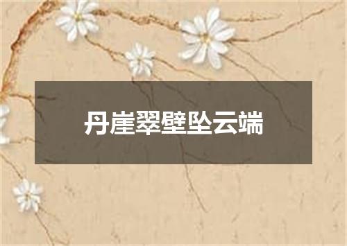丹崖翠壁坠云端