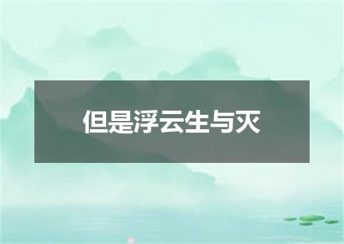 但是浮云生与灭