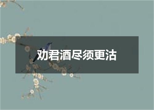 劝君酒尽须更沽