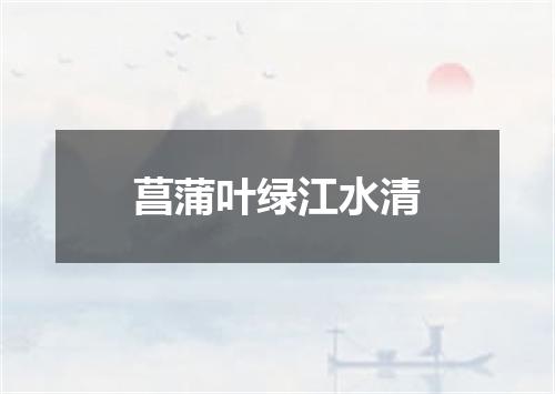 菖蒲叶绿江水清