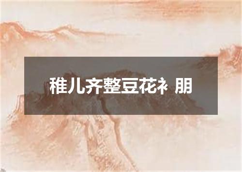 稚儿齐整豆花衤朋