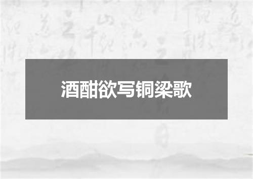 酒酣欲写铜梁歌