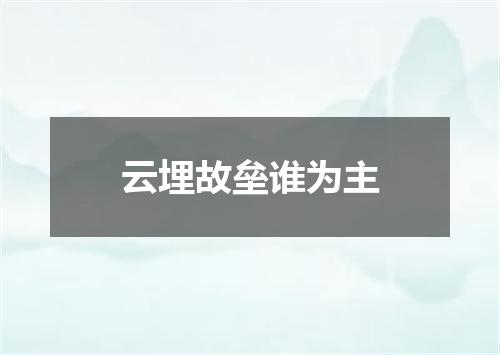 云埋故垒谁为主