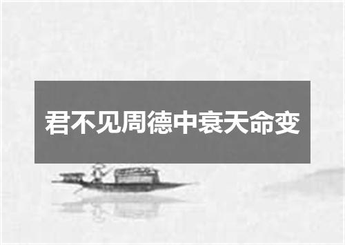 君不见周德中衰天命变