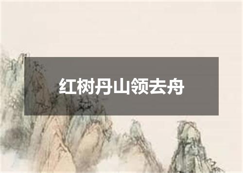 红树丹山领去舟