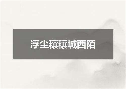 浮尘穰穰城西陌