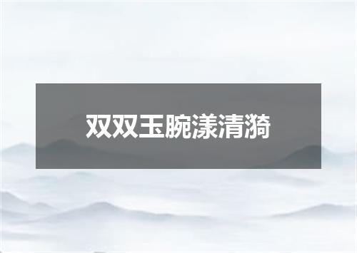 双双玉腕漾清漪