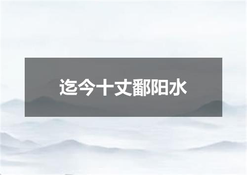 迄今十丈鄱阳水