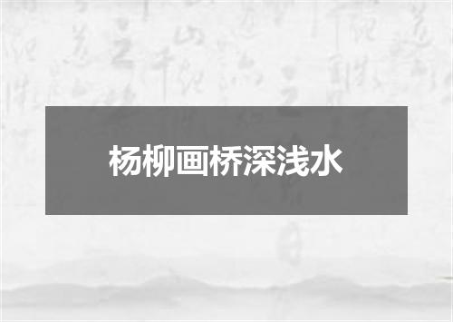 杨柳画桥深浅水