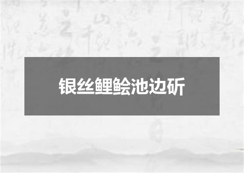 银丝鲤鲙池边斫