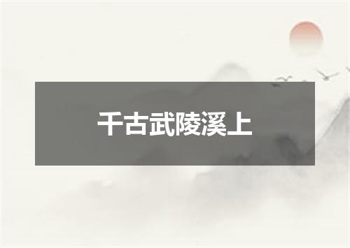 千古武陵溪上