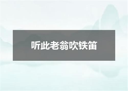 听此老翁吹铁笛