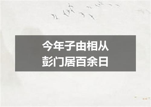 今年子由相从彭门居百余日