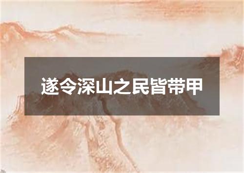 遂令深山之民皆带甲