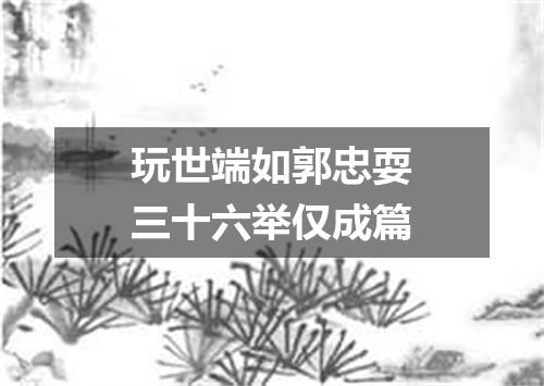 玩世端如郭忠耍三十六举仅成篇