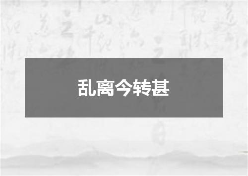 乱离今转甚