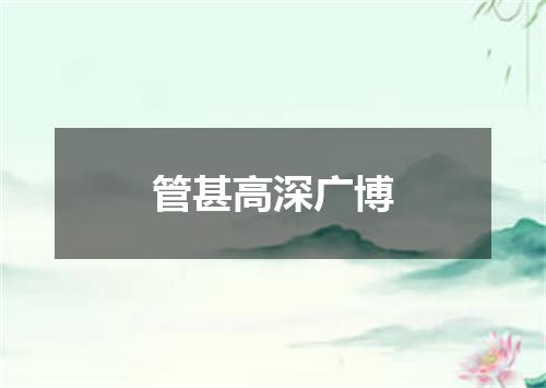 管甚高深广博