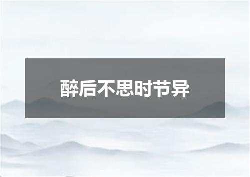 醉后不思时节异