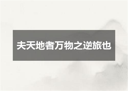夫天地者万物之逆旅也
