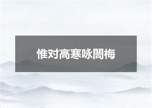 惟对高寒咏閤梅
