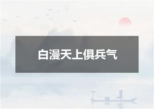 白漫天上俱兵气