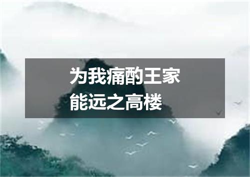 为我痛酌王家能远之高楼