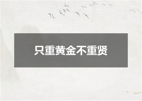 只重黄金不重贤