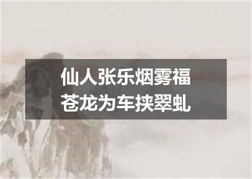仙人张乐烟雾福苍龙为车挟翠虬