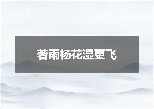 著雨杨花湿更飞