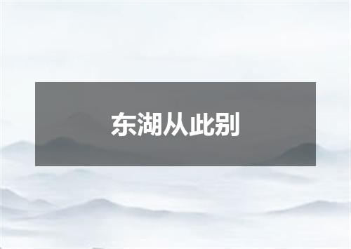 东湖从此别