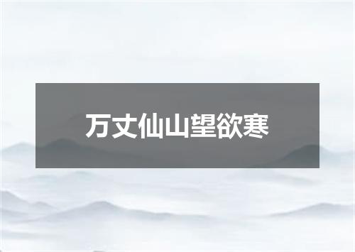 万丈仙山望欲寒