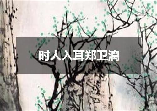 时人入耳郑卫漓