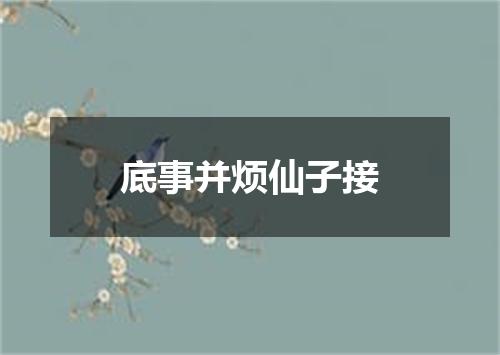 底事并烦仙子接