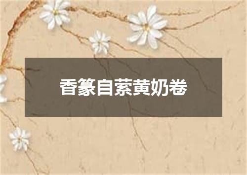 香篆自萦黄奶卷