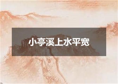 小亭溪上水平宽