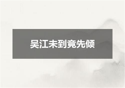 吴江未到竟先倾